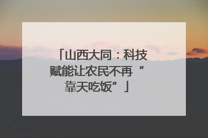 山西大同：科技赋能让农民不再“靠天吃饭”